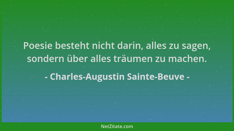 Charles-Augustin Sainte-Beuve - Poesie besteht nicht darin, alles zu sagen, sondern über alles träumen zu machen....