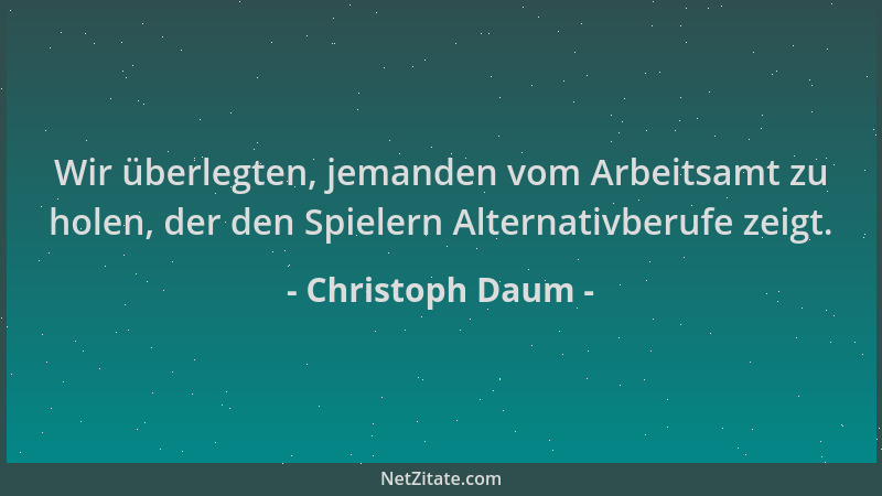 Christoph Daum - Wir überlegten, jemanden vom Arbeitsamt zu holen, der den Spielern Alternativberufe zeigt....
