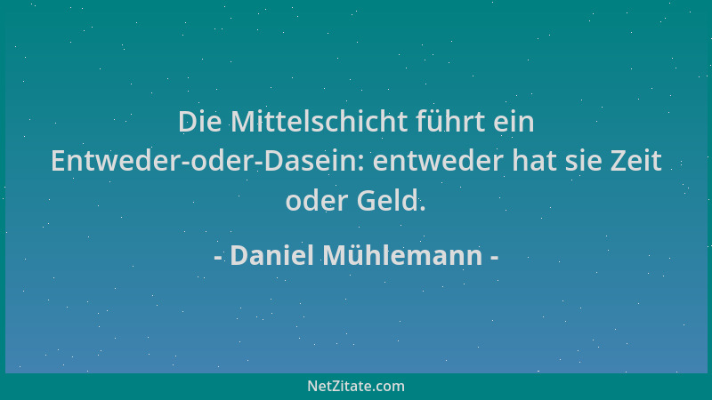 Daniel Mühlemann - Die Mittelschicht führt ein Entweder-oder-Dasein: entweder hat sie Zeit oder Geld....