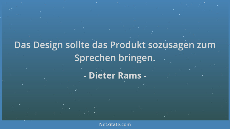 Dieter Rams - Das Design sollte das Produkt sozusagen zum Sprechen bringen....
