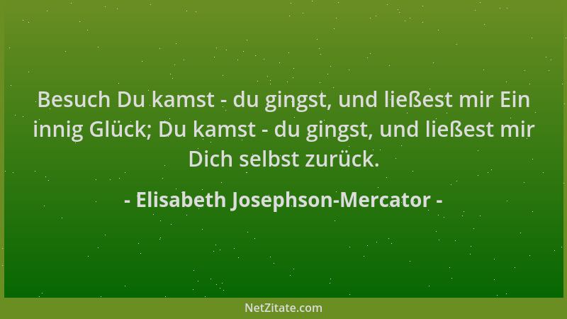 Elisabeth Josephson-Mercator - Besuch Du kamst - du gingst, und ließest mir Ein innig Glück; Du kamst - du gingst, und ließ...