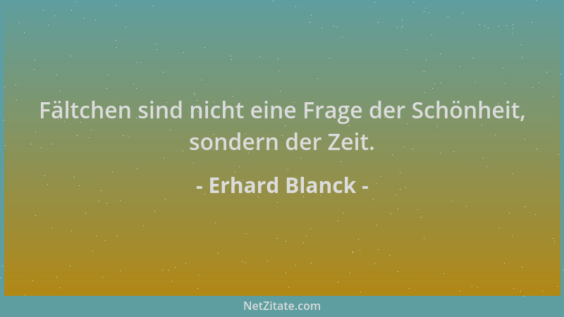 Erhard Blanck - Fältchen sind nicht eine Frage der Schönheit, sondern der Zeit....
