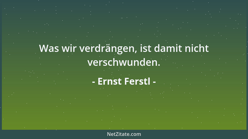 Ernst Ferstl - Was berechnende Zeitgenossen Freundschaft nennen, ist in Wirklichkeit Egoismus hoch zwei....