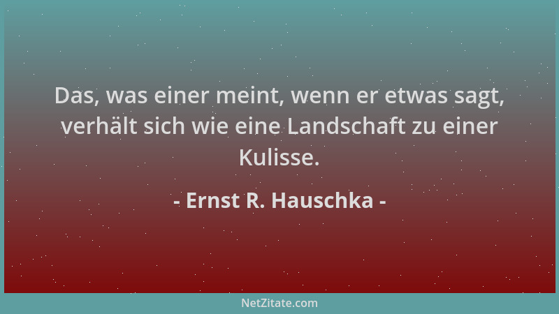 Ernst R. Hauschka - Das, was einer meint, wenn er etwas sagt, verhält sich wie eine Landschaft zu einer Kulisse....