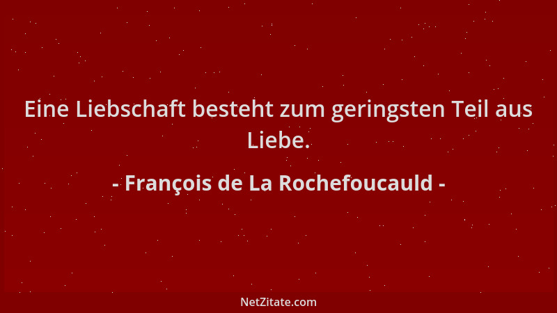François de La Rochefoucauld - Eine Liebschaft besteht zum geringsten Teil aus Liebe....