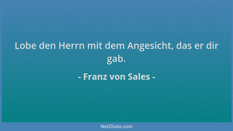 Franz von Sales - Lobe den Herrn mit dem Angesicht, das er dir gab....