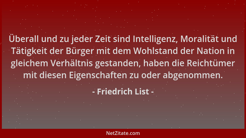 Friedrich List - Überall und zu jeder Zeit sind Intelligenz, Moralität und Tätigkeit der Bürger mit dem Wohlstand der Natio...
