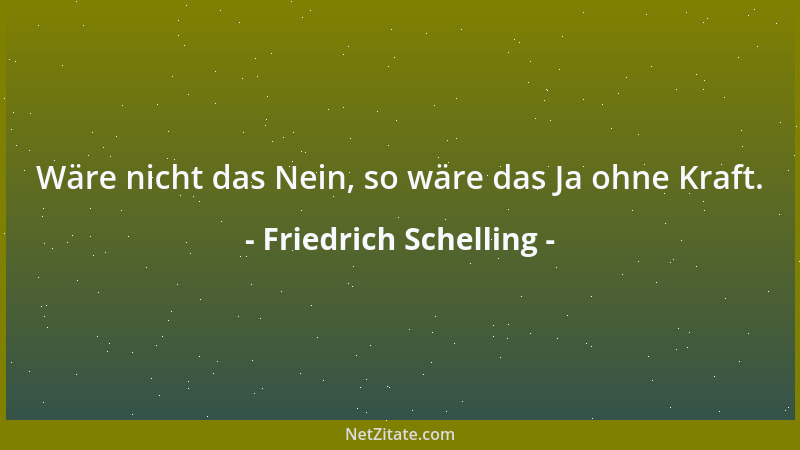 Friedrich Schelling - Wäre nicht das Nein, so wäre das Ja ohne Kraft....