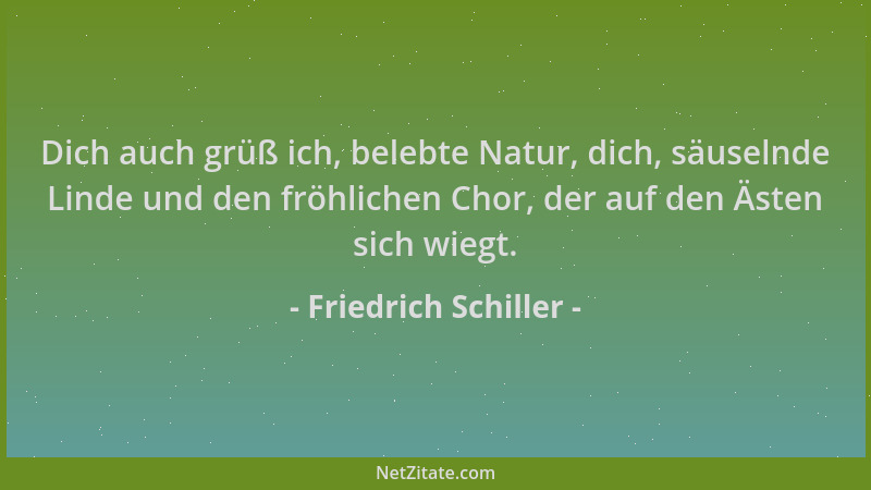 Friedrich Schiller - Dich auch grüß ich, belebte Natur, dich, säuselnde Linde und den fröhlichen Chor, der auf den Ästen si...