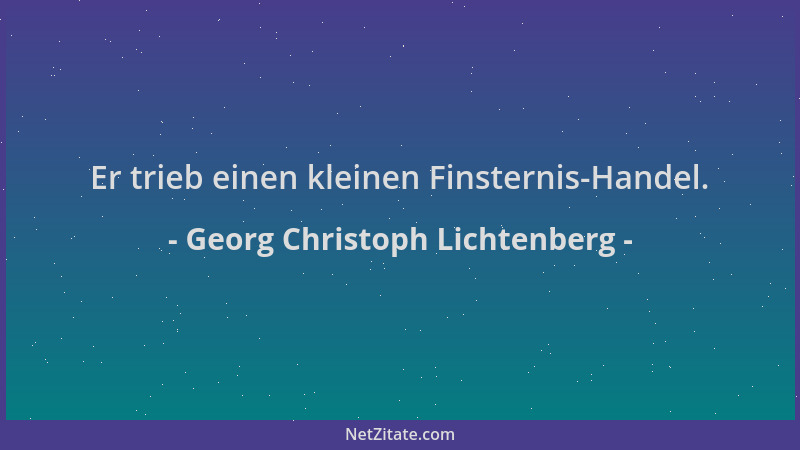 Georg Christoph Lichtenberg - Er trieb einen kleinen Finsternis-Handel....