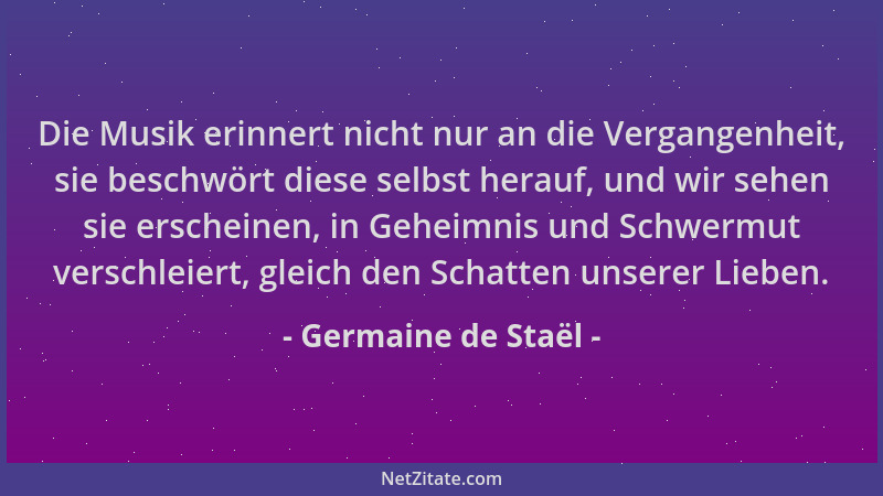 Germaine de Staël - Die Musik erinnert nicht nur an die Vergangenheit, sie beschwört diese selbst herauf, und wir sehen sie...