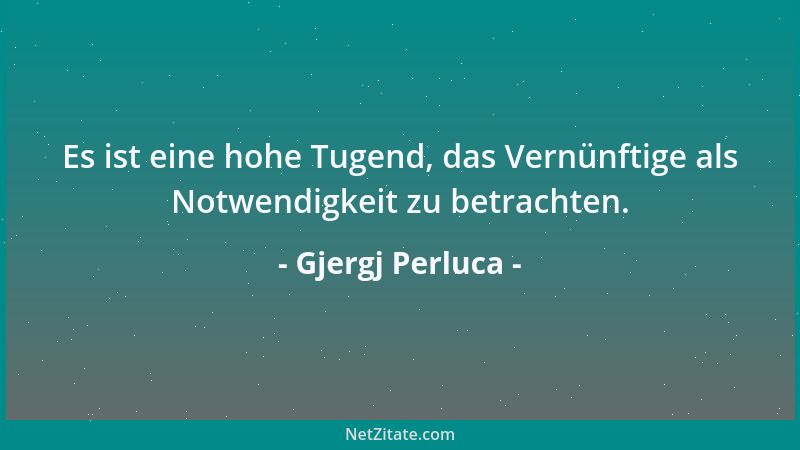Gjergj Perluca - Es ist eine hohe Tugend, das Vernünftige als Notwendigkeit zu betrachten....