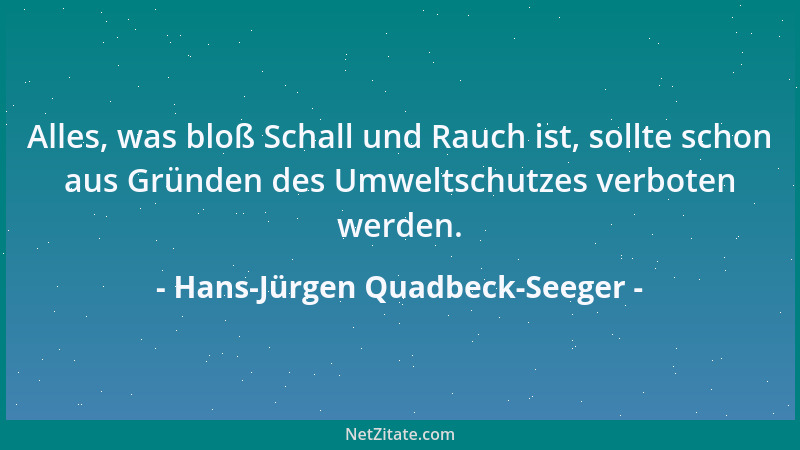 Hans-Jürgen Quadbeck-Seeger - Alles, was bloß Schall und Rauch ist, sollte schon aus Gründen des Umweltschutzes verboten we...