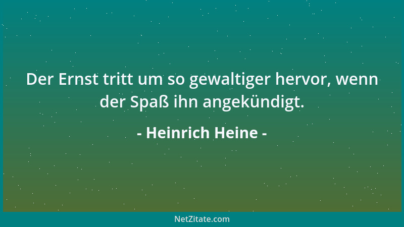 Heinrich Heine - Der Ernst tritt um so gewaltiger hervor, wenn der Spaß ihn angekündigt....