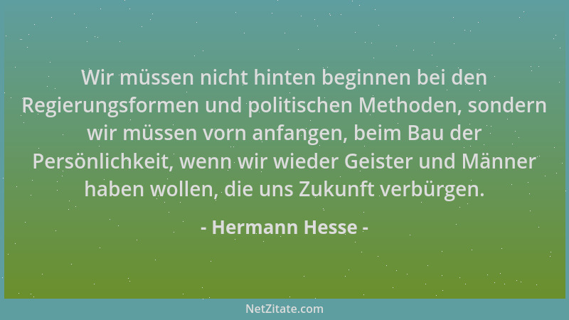 Hermann Hesse - Wir müssen nicht hinten beginnen bei den Regierungsformen und politischen Methoden, sondern wir müssen vorn...