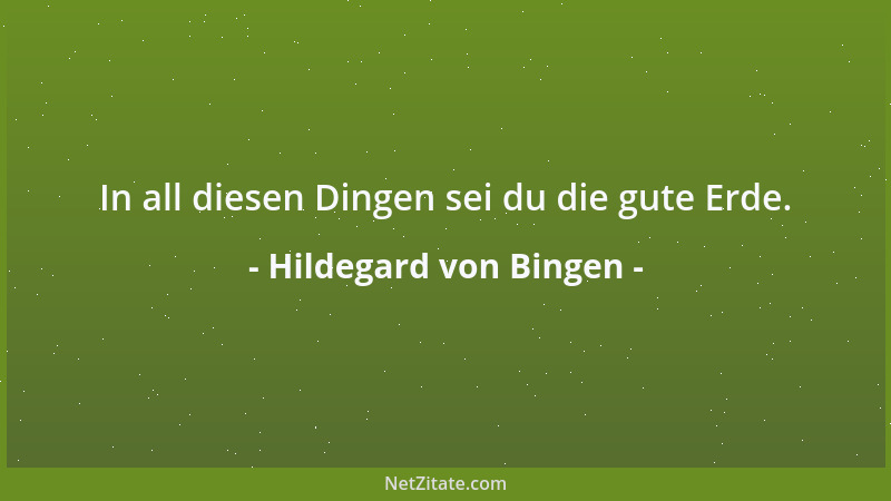 Hildegard von Bingen - In all diesen Dingen sei du die gute Erde....