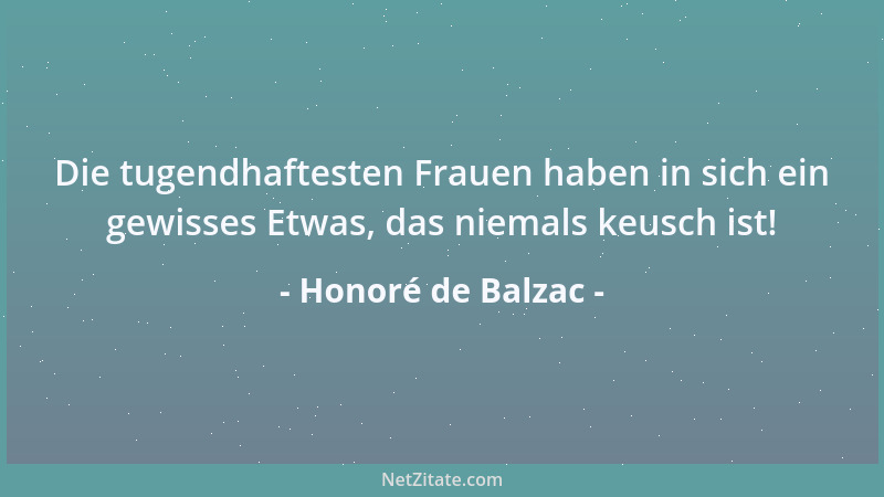 Honoré de Balzac - Die tugendhaftesten Frauen haben in sich ein gewisses Etwas, das niemals keusch ist!...