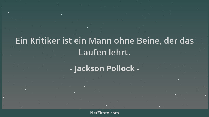 Jackson Pollock - Ein Kritiker ist ein Mann ohne Beine, der das Laufen lehrt....