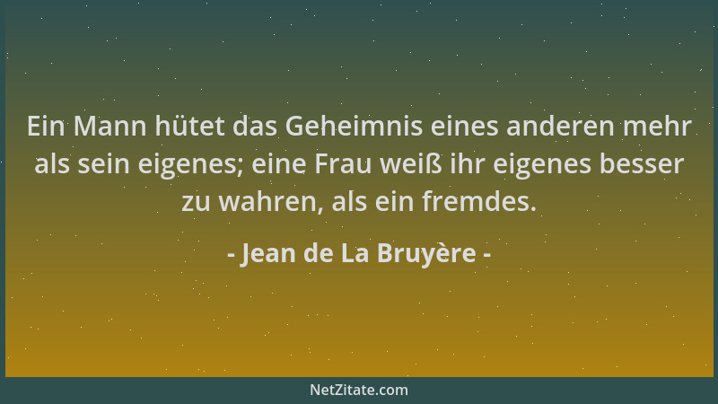 Jean de La Bruyère - Ein Mann hütet das Geheimnis eines anderen mehr als sein eigenes; eine Frau weiß ihr eigenes besser zu...