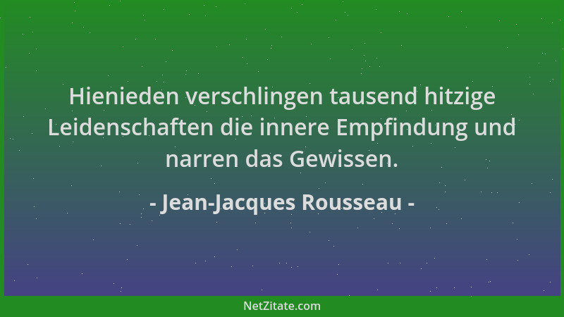 Jean-Jacques Rousseau - Hienieden verschlingen tausend hitzige Leidenschaften die innere Empfindung und narren das Gewissen...
