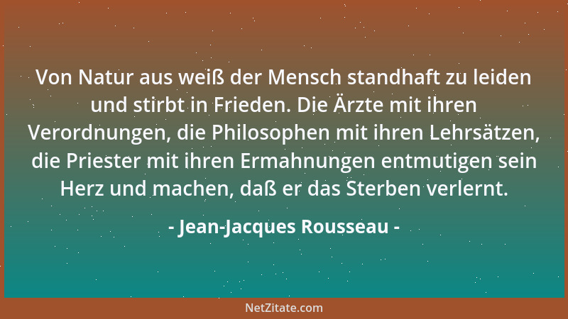 Jean-Jacques Rousseau - Von Natur aus weiß der Mensch standhaft zu leiden und stirbt in Frieden. Die Ärzte mit ihren Verord...
