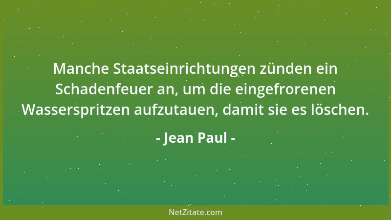 Jean Paul - Manche Staatseinrichtungen zünden ein Schadenfeuer an, um die eingefrorenen Wasserspritzen aufzutauen, damit si...