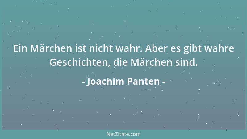 Joachim Panten - Ein Märchen ist nicht wahr. Aber es gibt wahre Geschichten, die Märchen sind....