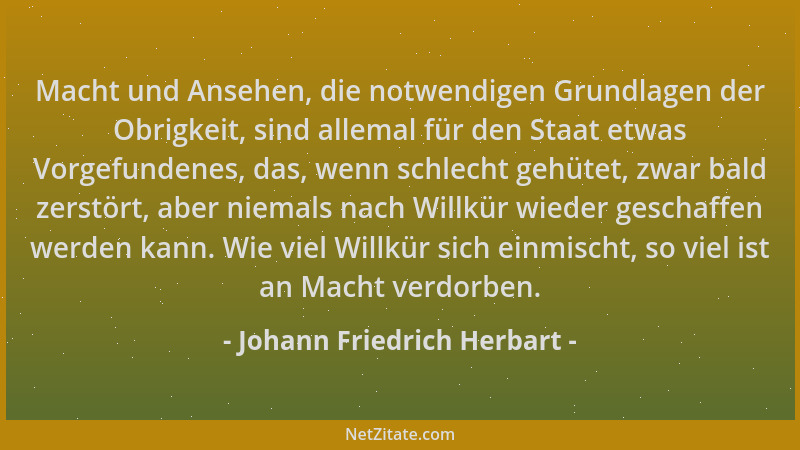 Johann Friedrich Herbart - Macht und Ansehen, die notwendigen Grundlagen der Obrigkeit, sind allemal für den Staat etwas Vo...
