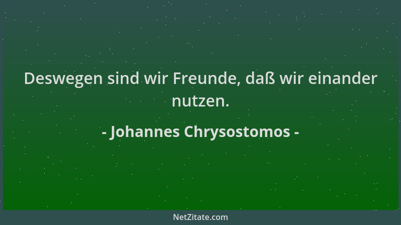 Johannes Chrysostomos - Deswegen sind wir Freunde, daß wir einander nutzen....