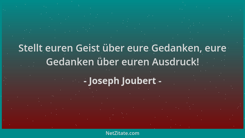 Joseph Joubert - Stellt euren Geist über eure Gedanken, eure Gedanken über euren Ausdruck!...