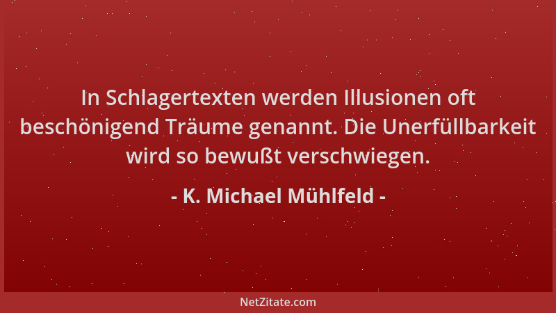K. Michael Mühlfeld - In Schlagertexten werden Illusionen oft beschönigend Träume genannt. Die Unerfüllbarkeit wird so bewu...