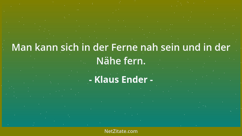 Klaus Ender - Man kann sich in der Ferne nah sein und in der Nähe fern....