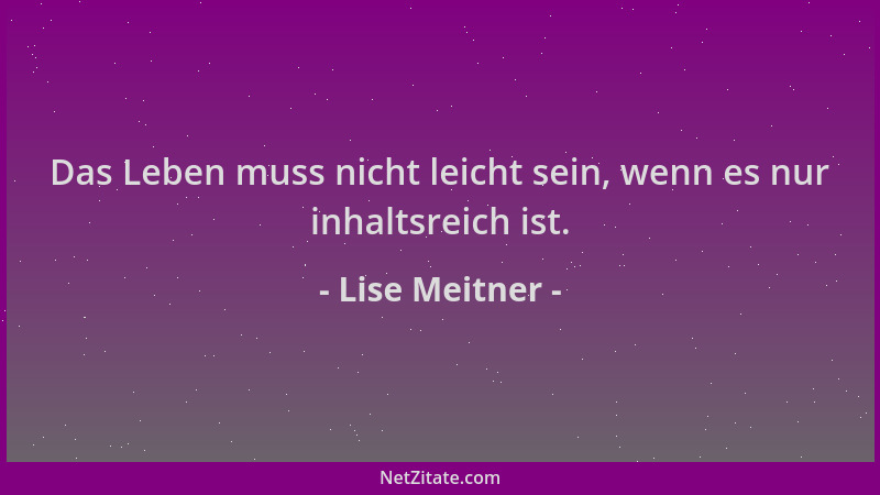 Lise Meitner - Das Leben muss nicht leicht sein, wenn es nur inhaltsreich ist....