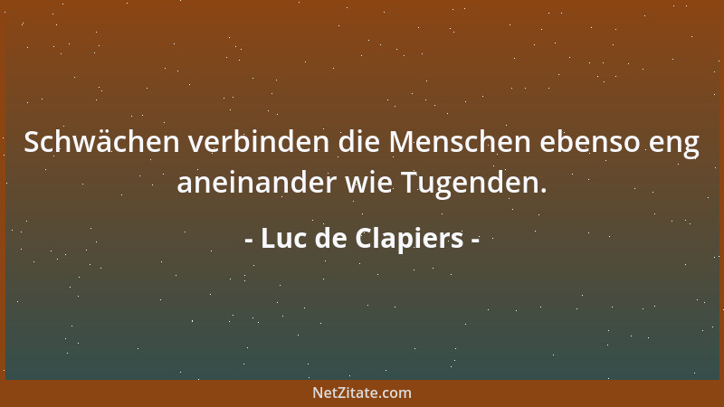 Luc de Clapiers - Schwächen verbinden die Menschen ebenso eng aneinander wie Tugenden....