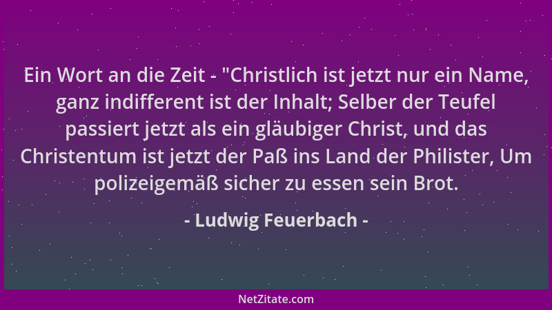 Ludwig Feuerbach - Ein Wort an die Zeit -  "Christlich ist jetzt nur ein Name, ganz indifferent ist der Inhalt; Selber der T...