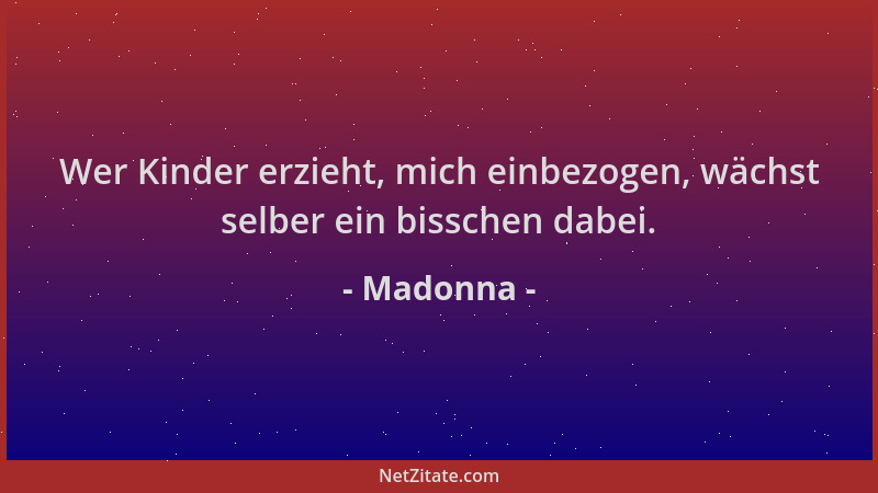 Madonna - Wer Kinder erzieht, mich einbezogen, wächst selber ein bisschen dabei....