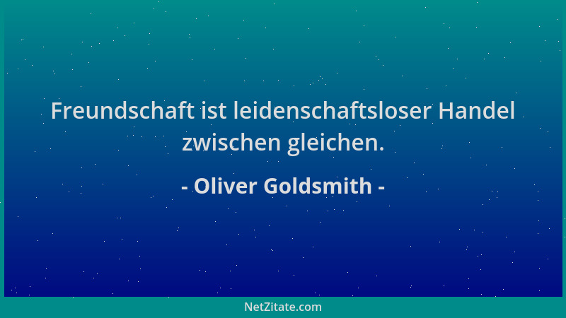Oliver Goldsmith - Freundschaft ist leidenschaftsloser Handel zwischen gleichen....