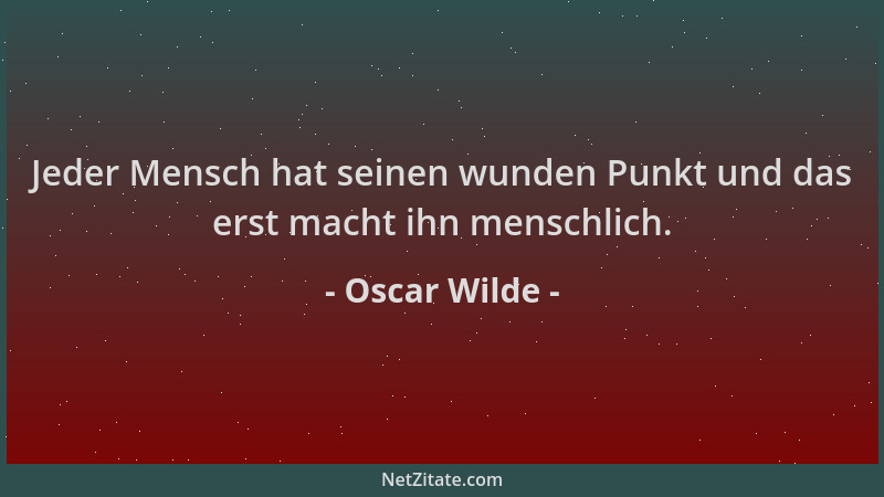 Oscar Wilde - Jeder Mensch hat seinen wunden Punkt und das erst macht ihn menschlich....