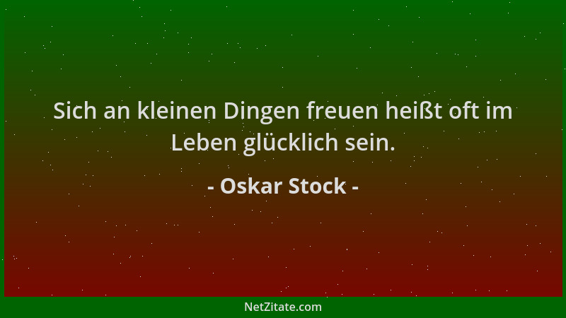 Oskar Stock - Sich an kleinen Dingen freuen heißt oft im Leben glücklich sein....