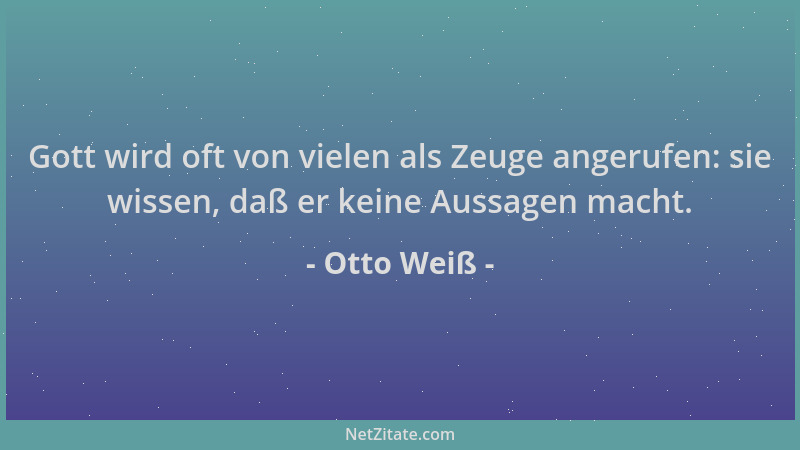 Otto Weiß - Gott wird oft von vielen als Zeuge angerufen: sie wissen, daß er keine Aussagen macht....