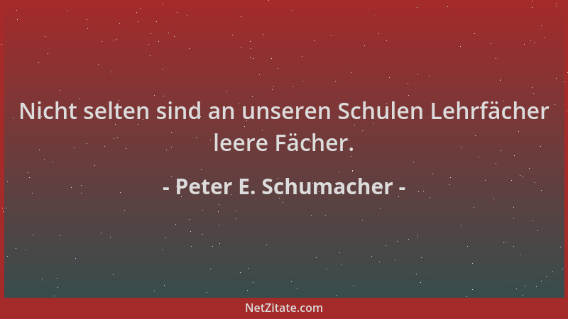 Peter E. Schumacher - Nicht selten sind an unseren Schulen Lehrfächer leere Fächer....