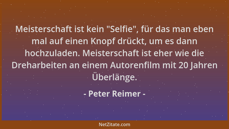 Peter Reimer - Meisterschaft ist kein  "Selfie ", für das man eben mal auf einen Knopf drückt, um es dann hochzuladen. Meiste...