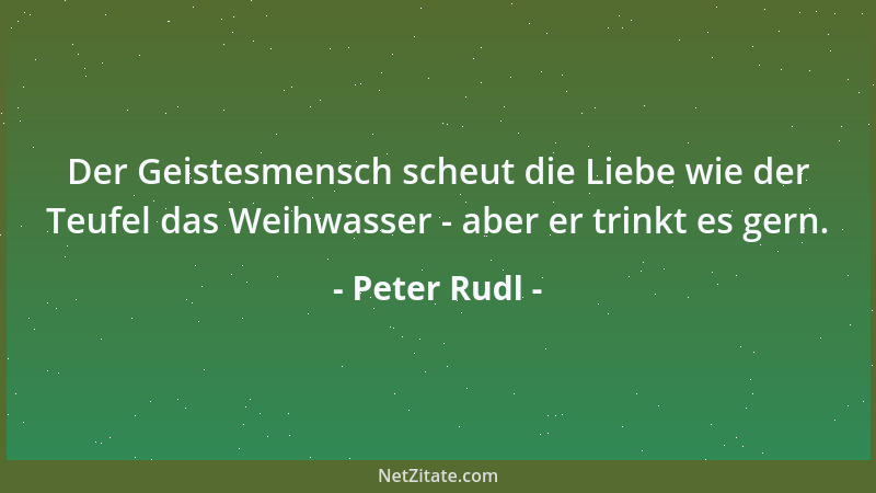 Peter Rudl - Der Geistesmensch scheut die Liebe wie der Teufel das Weihwasser - aber er trinkt es gern....