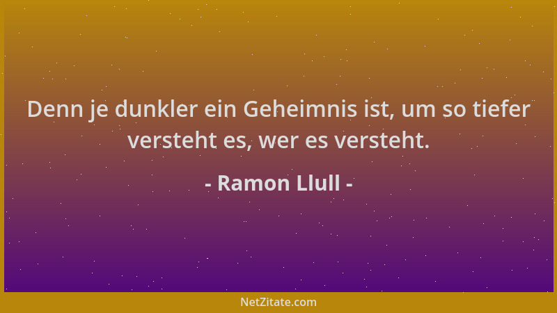 Ramon Llull - Denn je dunkler ein Geheimnis ist, um so tiefer versteht es, wer es versteht....