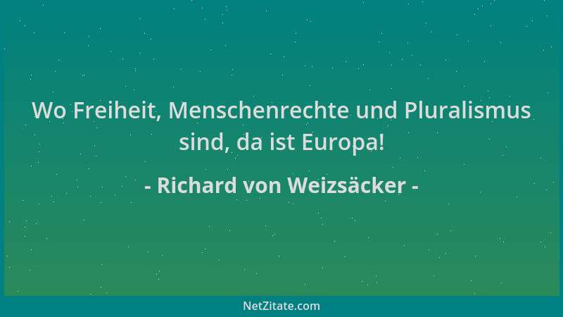 Richard von Weizsäcker - Wo Freiheit, Menschenrechte und Pluralismus sind, da ist Europa!...