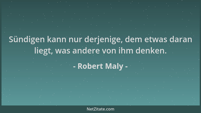 Robert Maly - Sündigen kann nur derjenige, dem etwas daran liegt, was andere von ihm denken....