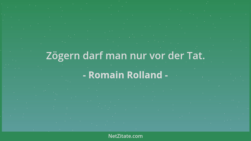 Romain Rolland - Zögern darf man nur vor der Tat....