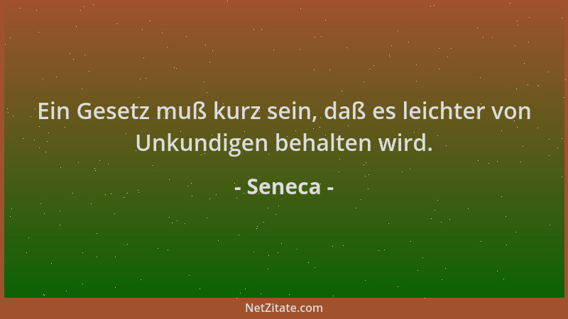 Seneca - Ein Gesetz muß kurz sein, daß es leichter von Unkundigen behalten wird....