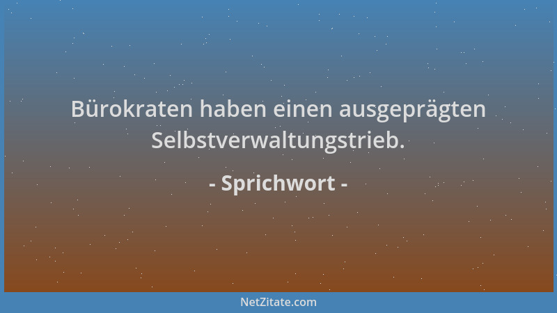 Sprichwort - Bürokraten haben einen ausgeprägten Selbstverwaltungstrieb....