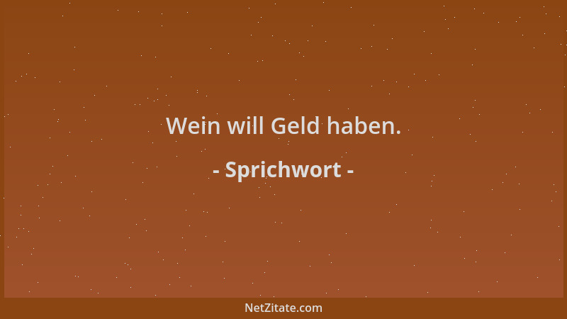 Sprichwort - Wein will Geld haben....